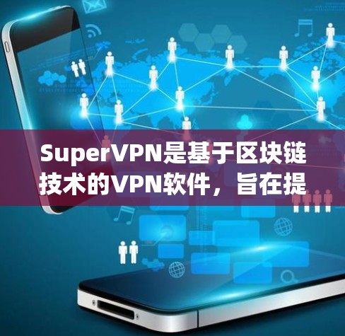 SuperVPN是基于区块链技术的VPN软件，旨在提供安全、可靠和高效的数据传输服务。它支持多种协议，如WPA3和WPA4，确保数据的安全性和高效性。以下是一些推荐的SuperVPN软件