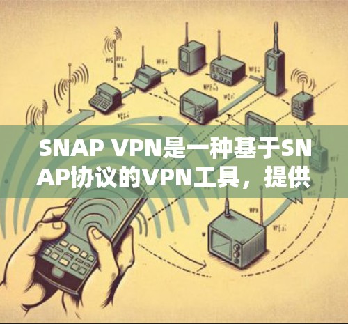SNAP VPN是一种基于SNAP协议的VPN工具，提供高度加密和隐藏的通信功能，适合在需要隐私和加密通信的场景中使用。以下是详细的分析