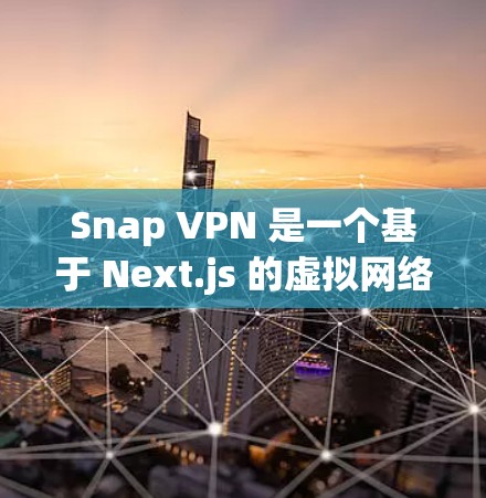 Snap VPN 是一个基于 Next.js 的虚拟网络平台，提供了一个简单、高效的VPN解决方案。以下是一步步的Snap VPN 使用教程