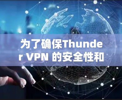 为了确保Thunder VPN 的安全性和功能，以下是详细的考虑步骤和建议