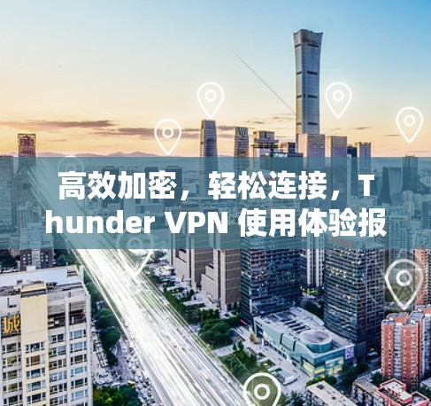 高效加密，轻松连接，Thunder VPN 使用体验报告