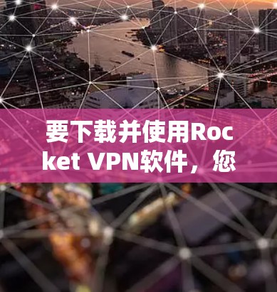 要下载并使用Rocket VPN软件，您可以按照以下步骤进行操作