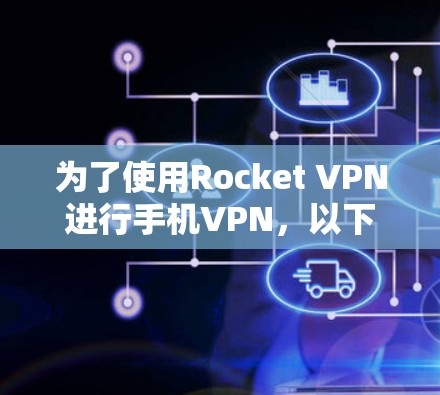 为了使用Rocket VPN进行手机VPN，以下是详细的步骤指南