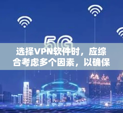 选择VPN软件时，应综合考虑多个因素，以确保最佳的安全性和用户体验。以下是详细的步骤指南