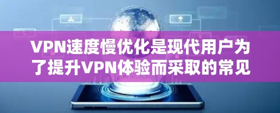 VPN速度慢优化是现代用户为了提升VPN体验而采取的常见措施。以下是一些优化VPN速度的教程和方法