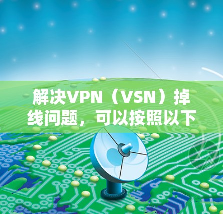 解决VPN（VSN）掉线问题，可以按照以下步骤进行