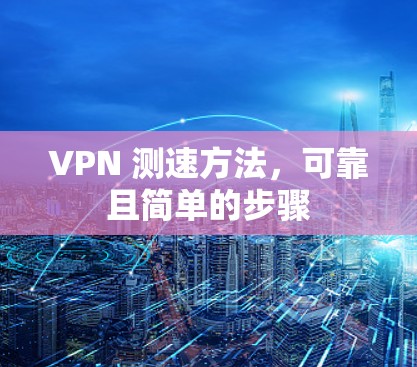 VPN 测速方法，可靠且简单的步骤