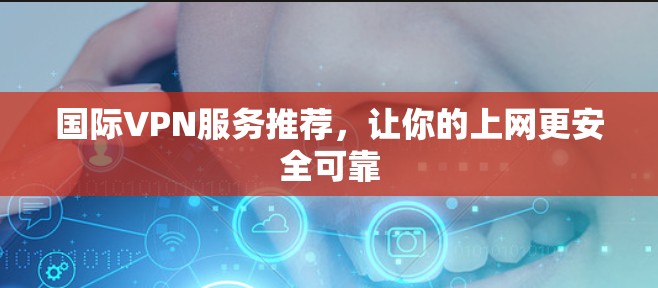 国际VPN服务推荐，让你的上网更安全可靠