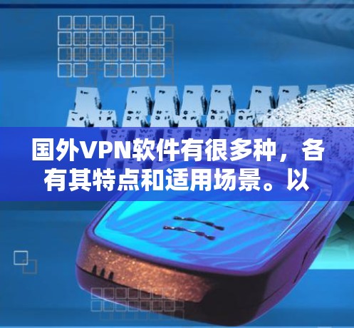 国外VPN软件有很多种，各有其特点和适用场景。以下是一些主要的国外VPN软件推荐，分为免费和付费两种类型，供您参考