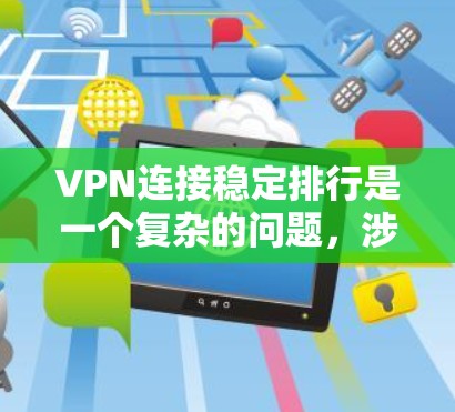 VPN连接稳定排行是一个复杂的问题，涉及多个方面，包括连接方式、加密算法、端到端加密配置、服务器访问权限、网络环境、安全性要求以及维护管理。以下是一个分步骤的指南，帮助您理解和选择适合的VPN连接