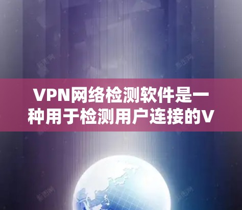 VPN网络检测软件是一种用于检测用户连接的VPN网络是否合法的工具。以下是对这些软件的详细介绍