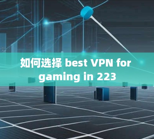如何选择 best VPN for gaming in 223