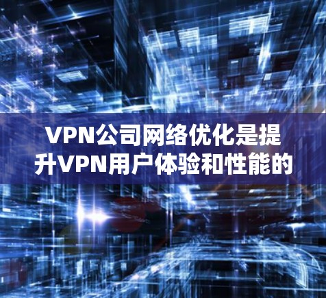 VPN公司网络优化是提升VPN用户体验和性能的重要步骤。以下是一些具体的网络优化建议，帮助您优化您的 VPN 网络