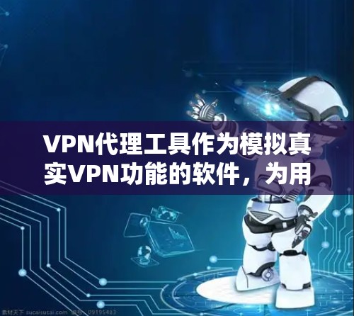 VPN代理工具作为模拟真实VPN功能的软件，为用户提供便捷的网络访问体验，尤其适合普通用户或偶尔使用的情况。以下是对这些工具的详细评测，帮助用户更好地选择适合自己的选项