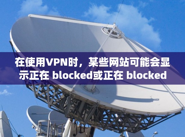 在使用VPN时，某些网站可能会显示正在 blocked或正在 blocked by VPN，这通常是由于VPN的过滤机制或目标服务器的设置导致的。以下是具体解决方案