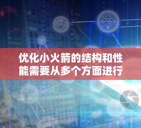 优化小火箭的结构和性能需要从多个方面进行考虑，以下是一些关键点和步骤，帮助你优化小火箭