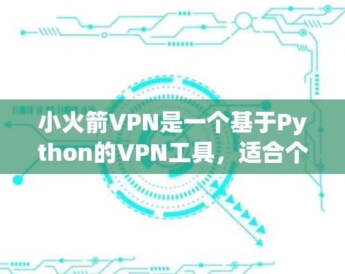 小火箭VPN是一个基于Python的VPN工具，适合个人用户使用。以下是使用小火箭VPN的步骤说明