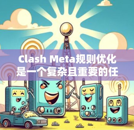 Clash Meta规则优化是一个复杂且重要的任务，需要在保证游戏流畅性和吸引力的同时，引入更多创新元素。以下是一些优化Clash Meta规则的建议