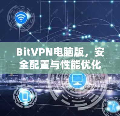 BitVPN电脑版，安全配置与性能优化