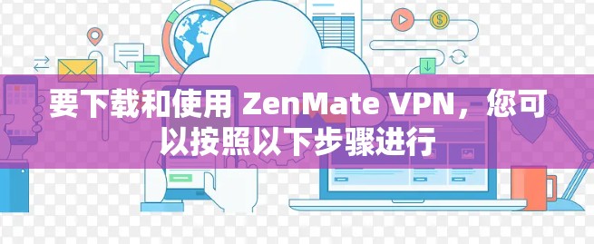 要下载和使用 ZenMate VPN，您可以按照以下步骤进行