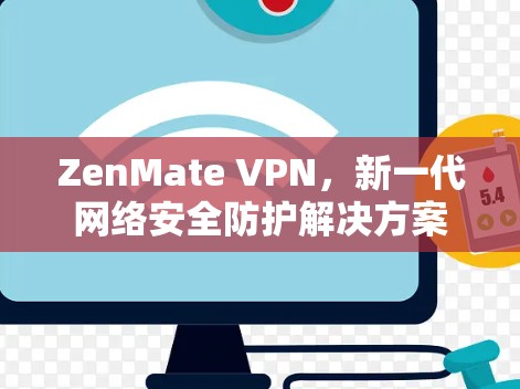 ZenMate VPN，新一代网络安全防护解决方案