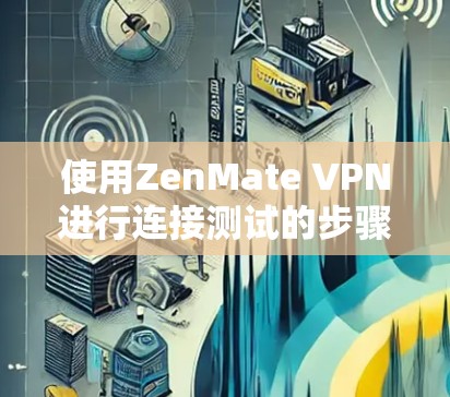 使用ZenMate VPN进行连接测试的步骤如下