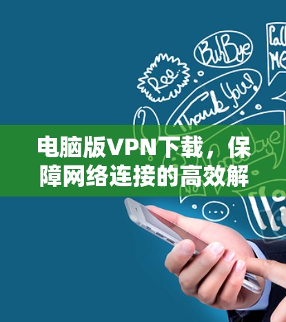 电脑版VPN下载，保障网络连接的高效解决方案