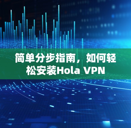 简单分步指南，如何轻松安装Hola VPN