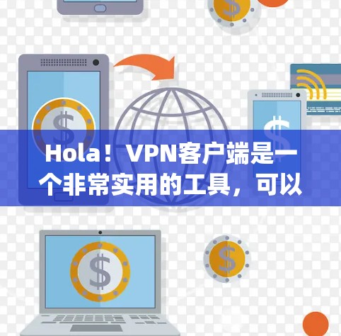 Hola！VPN客户端是一个非常实用的工具，可以帮助您 securely连接互联网。以下是一些关于 VPN 应用程序体验的详细介绍，帮助您更好地了解其功能和使用体验