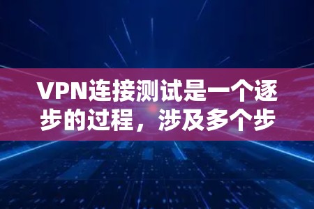 VPN连接测试是一个逐步的过程，涉及多个步骤，需要仔细处理以确保安全和有效。以下是一个详细的指南，帮助您顺利完成VPN连接测试