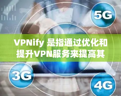 VPNify 是指通过优化和提升VPN服务来提高其安全性、性能和用户体验。以下是一些具体的方法和步骤，帮助您更好地理解和使用VPNify