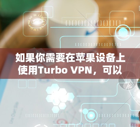 如果你需要在苹果设备上使用Turbo VPN，可以通过以下步骤进行