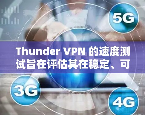 Thunder VPN 的速度测试旨在评估其在稳定、可靠和高带宽方面的表现。以下是针对Thunder VPN 的速度测试的一些关键点和建议