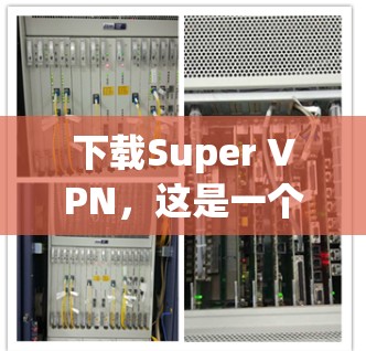 下载Super VPN，这是一个专门针对特定需求的VPN软件，旨在提供更高效、安全和便捷的网络连接。以下是一些关键点，帮助你更好地选择和使用该软件