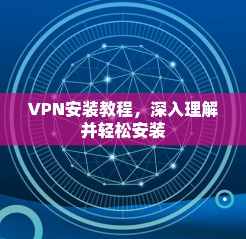 VPN安装教程，深入理解并轻松安装