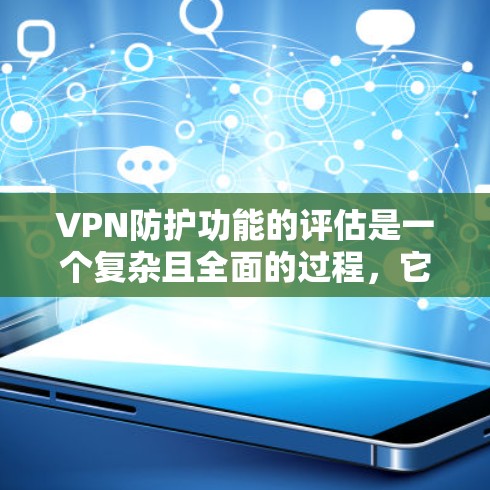 VPN防护功能的评估是一个复杂且全面的过程，它需要综合考虑技术、安全性和用户需求。以下是一个 VPN 防御功能评估的框架和步骤