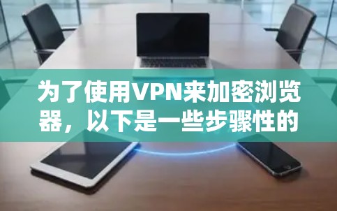 为了使用VPN来加密浏览器，以下是一些步骤性的指南