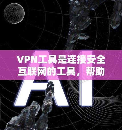 VPN工具是连接安全互联网的工具，帮助用户在不受信任的网络上访问信任的互联网。以下是使用VPN工具的步骤和注意事项