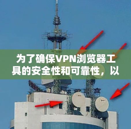 为了确保VPN浏览器工具的安全性和可靠性，以下是一些关键点需要考虑的