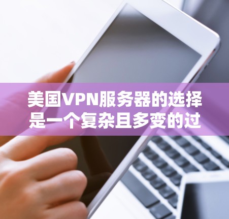 美国VPN服务器的选择是一个复杂且多变的过程，涉及到技术和策略的综合运用。以下是对这一过程的详细分析