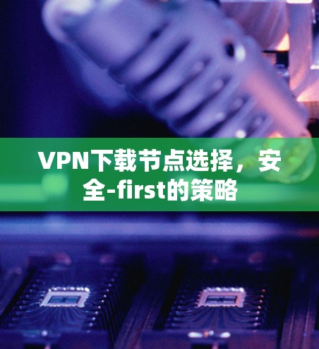 VPN下载节点选择，安全-first的策略