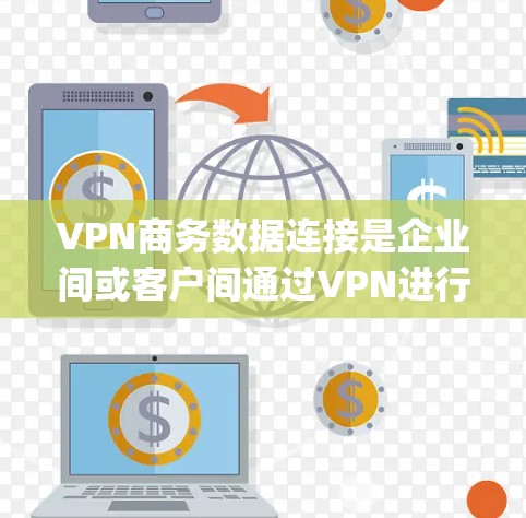 VPN商务数据连接是企业间或客户间通过VPN进行数据交换的一种方式，适用于紧急沟通、数据传输、多人 conferencing 等场景。以下是关于VPN商务数据连接的详细信息