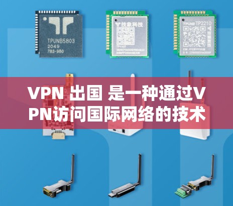 VPN 出国 是一种通过VPN访问国际网络的技术，适合那些需要访问全球互联网的人。以下是详细的步骤和注意事项，帮助您顺利完成 VPN 出国
