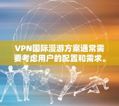 VPN国际漫游方案通常需要考虑用户的配置和需求。以下是一些通用的VPN国际漫游方案