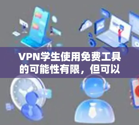 VPN学生使用免费工具的可能性有限，但可以通过以下方法获得部分免费服务