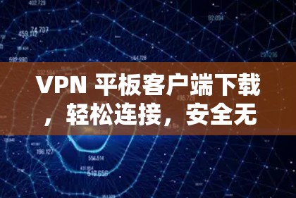 VPN 平板客户端下载，轻松连接，安全无痕
