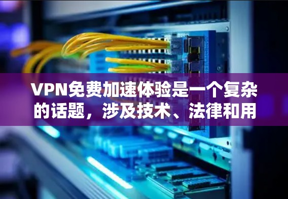VPN免费加速体验是一个复杂的话题，涉及技术、法律和用户需求等多个方面。以下是对这一问题的分步解释和总结