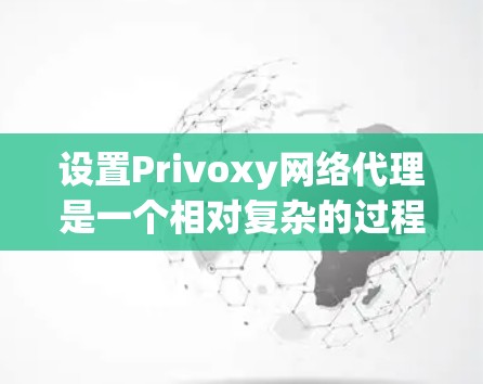 设置Privoxy网络代理是一个相对复杂的过程，但只要按照以下步骤进行，可以有效地管理你的网络代理设置。以下是一些基本的设置步骤，您可以根据具体需求进行调整