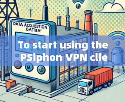 To start using the PSiphon VPN client effectively,follow these organized steps: