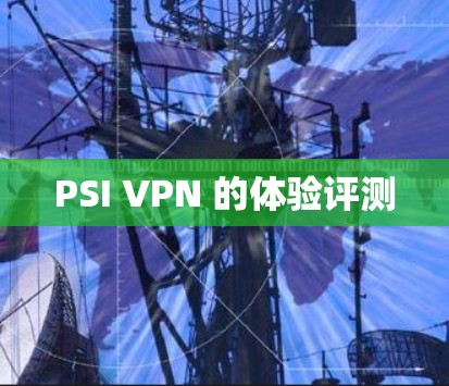 PSI VPN 的体验评测